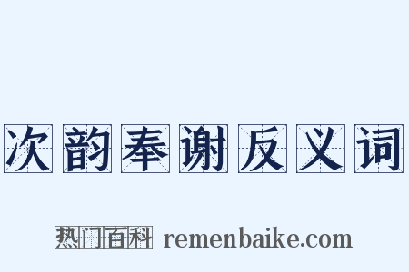 次韵奉谢反义词是什么意思的图片